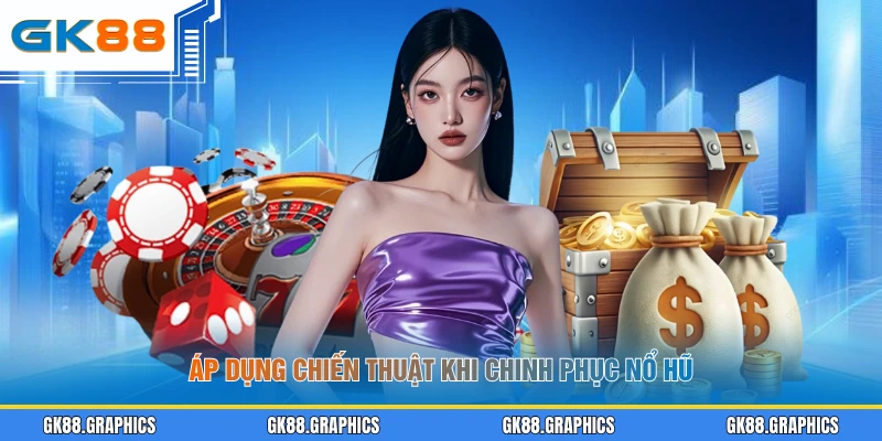 Áp dụng chiến thuật khi chinh phục nổ hũ