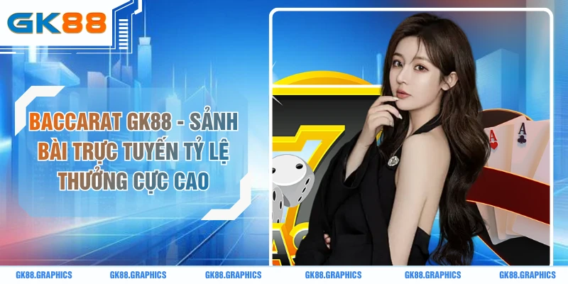Baccarat GK88 - Sảnh Bài Trực Tuyến Tỷ Lệ Thưởng Cực Cao