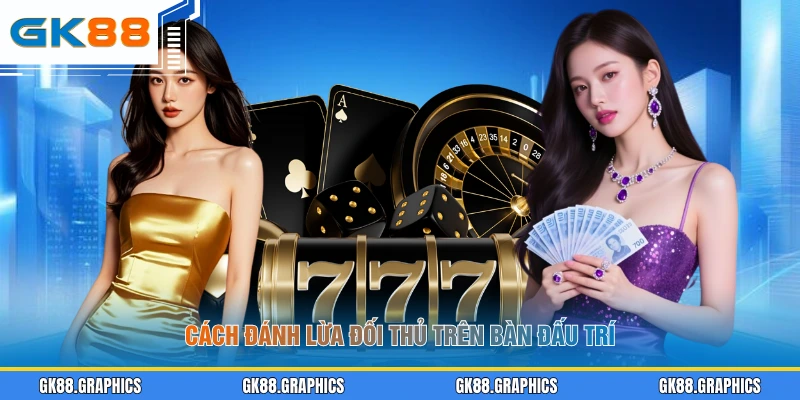 Cách đánh lừa đối thủ trên bàn đấu trí