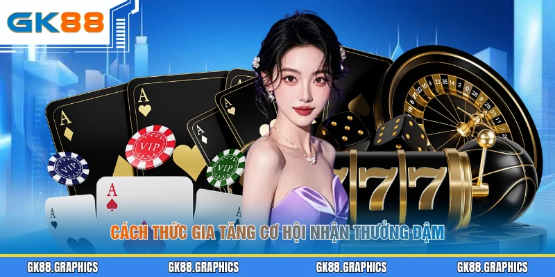 Cách thức gia tăng cơ hội nhận thưởng đậm