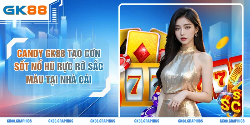 Candy GK88 Tạo Cơn Sốt Nổ Hũ Rực Rỡ Sắc Màu Tại Nhà Cái