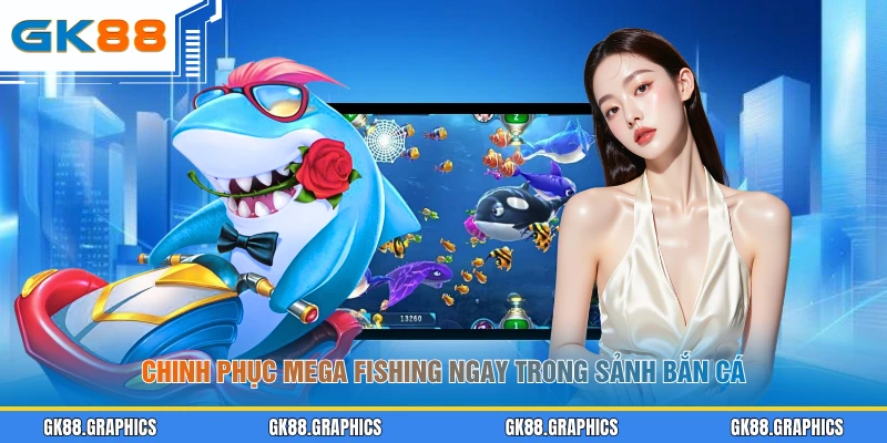 Chinh phục Mega Fishing ngay trong sảnh bắn cá