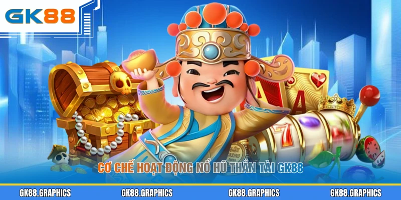 Cơ chế hoạt động nổ hũ Thần Tài GK88