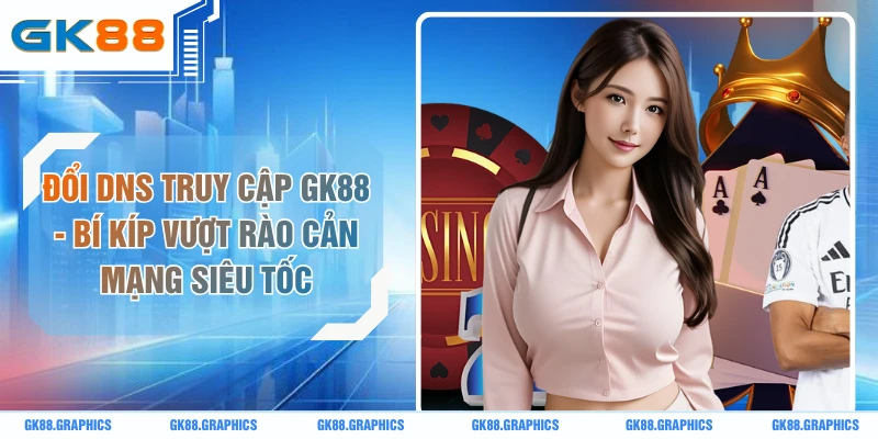 Đổi DNS Truy Cập GK88 - Bí Kíp Vượt Rào Cản Mạng Siêu Tốc