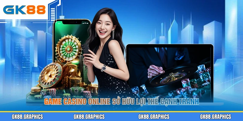 Game casino online sở hữu lợi thế cạnh tranh