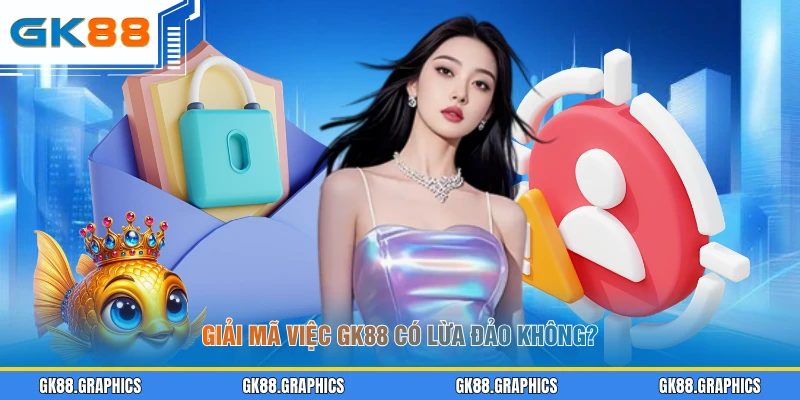 Giải mã việc GK88 có lừa đảo không?