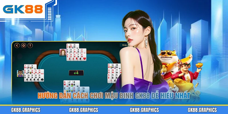 Hướng dẫn cách chơi Mậu Binh GK88 dễ hiểu nhất