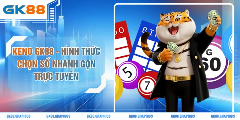 Keno GK88 - Hình Thức Chọn Số Nhanh Gọn Trực Tuyến