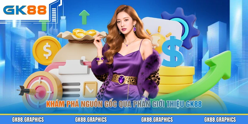 Khám phá nguồn gốc qua phần giới thiệu GK88