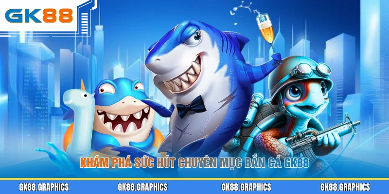 Khám phá sức hút chuyên mục bắn cá GK88