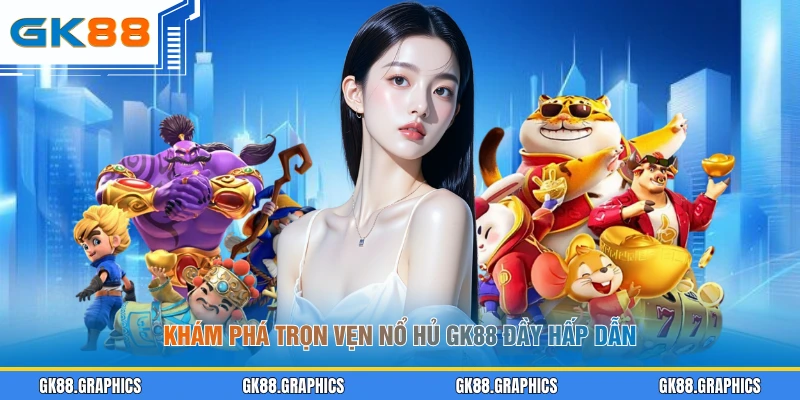 Khám phá trọn vẹn nổ hũ GK88 đầy hấp dẫn
