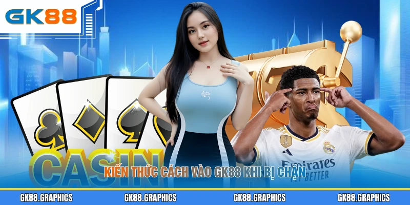 Kiến thức cách vào GK88 khi bị chặn