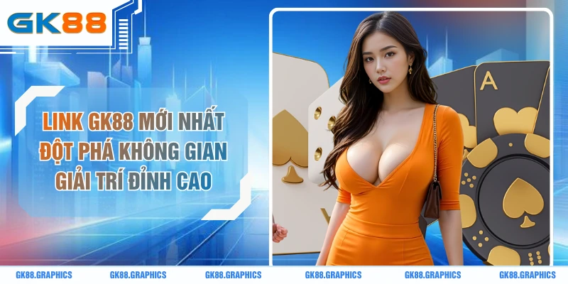 Link GK88 Mới Nhất Đột Phá Không Gian Giải Trí Đỉnh Cao