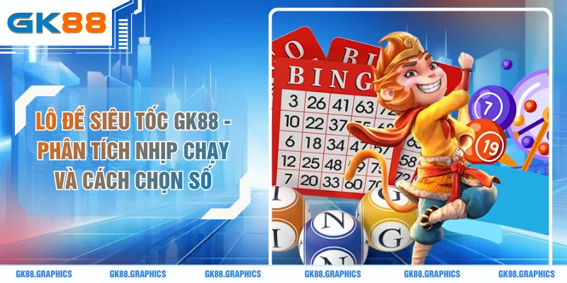 Lô Đề Siêu Tốc GK88 - Phân Tích Nhịp Chạy Và Cách Chọn Số