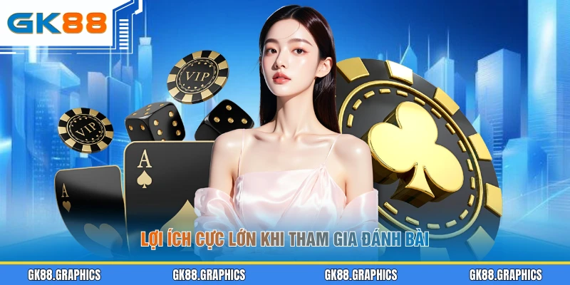 Lợi ích cực lớn khi tham gia đánh bài