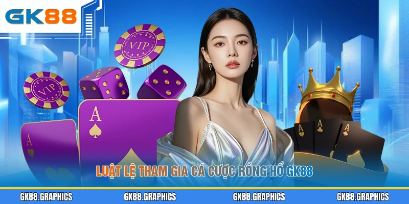 Luật lệ tham gia cá cược Rồng Hổ GK88