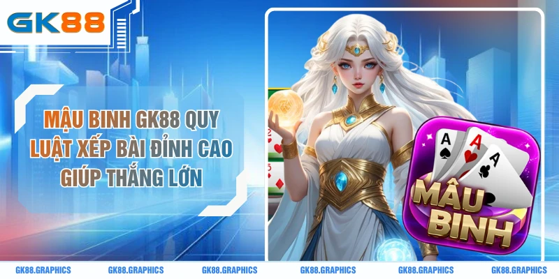Mậu Binh GK88 Quy Luật Xếp Bài Đỉnh Cao Giúp Thắng Lớn