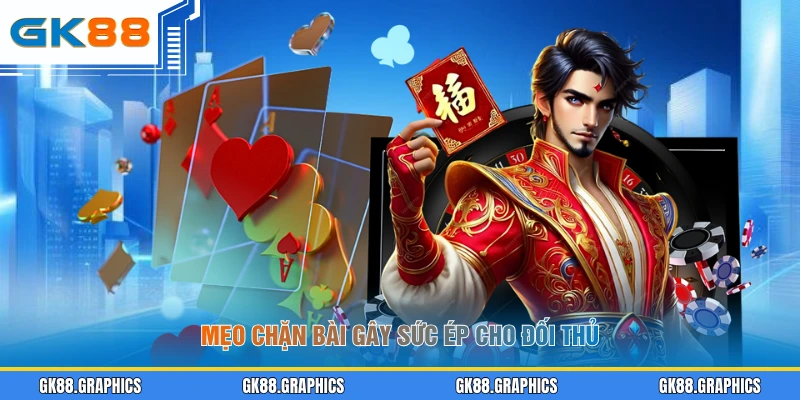 Mẹo chặn bài gây sức ép cho đối thủ