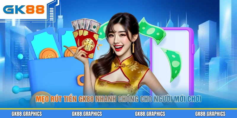 Mẹo rút tiền GK88 nhanh chóng cho người mới chơi