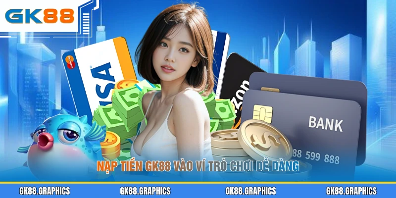Nạp tiền GK88 vào ví trò chơi dễ dàng