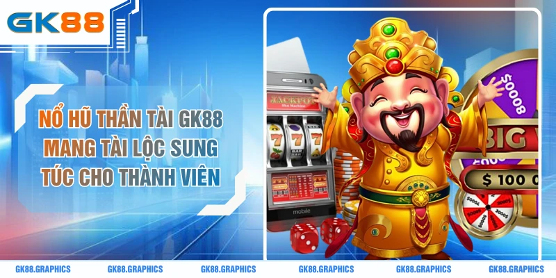 Nổ Hũ Thần Tài GK88 Mang Tài Lộc Sung Túc Cho Thành Viên