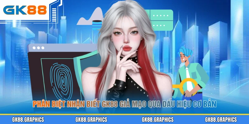 Phân biệt nhận biết GK88 giả mạo qua dấu hiệu cơ bản