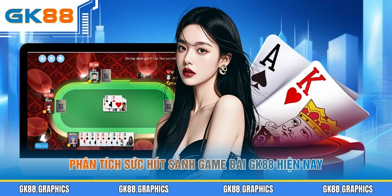 Phân tích sức hút sảnh game bài GK88 hiện nay
