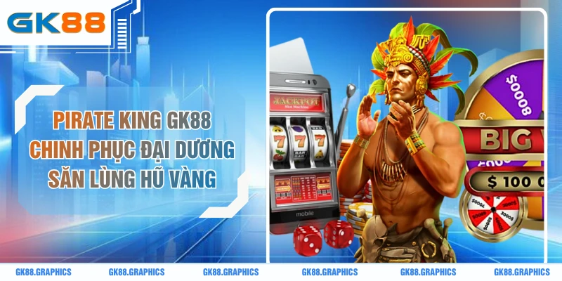 Pirate King GK88 Chinh Phục Đại Dương Săn Lùng Hũ Vàng