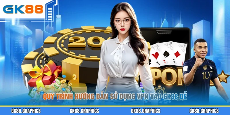 Quy trình hướng dẫn sử dụng VPN vào GK88 dễ