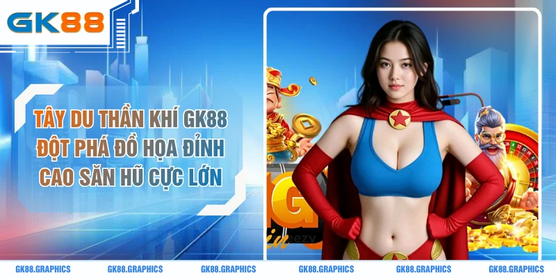 Tây Du Thần Khí GK88 Đột Phá Đồ Họa Đỉnh Cao Săn Hũ Cực Lớn