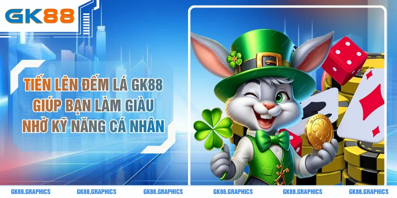Tiến Lên Đếm Lá GK88 Giúp Bạn Làm Giàu Nhờ Kỹ Năng Cá Nhân