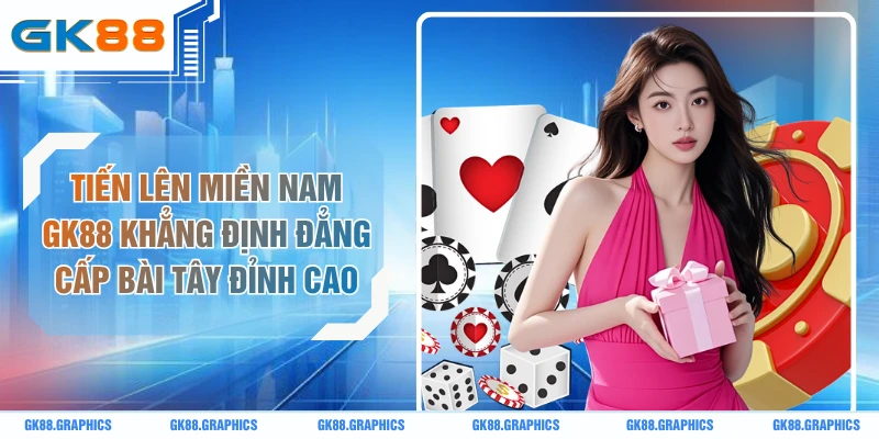 Tiến Lên Miền Nam GK88 Khẳng Định Đẳng Cấp Bài Tây Đỉnh Cao