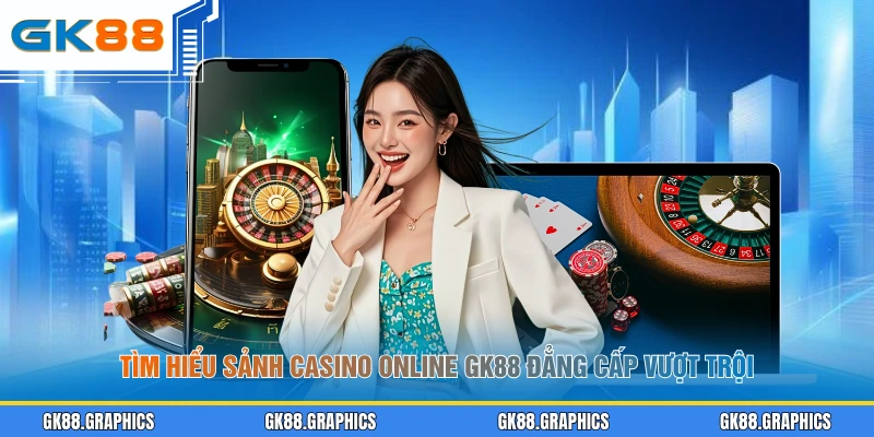Tìm hiểu sảnh casino online GK88 đẳng cấp vượt trội