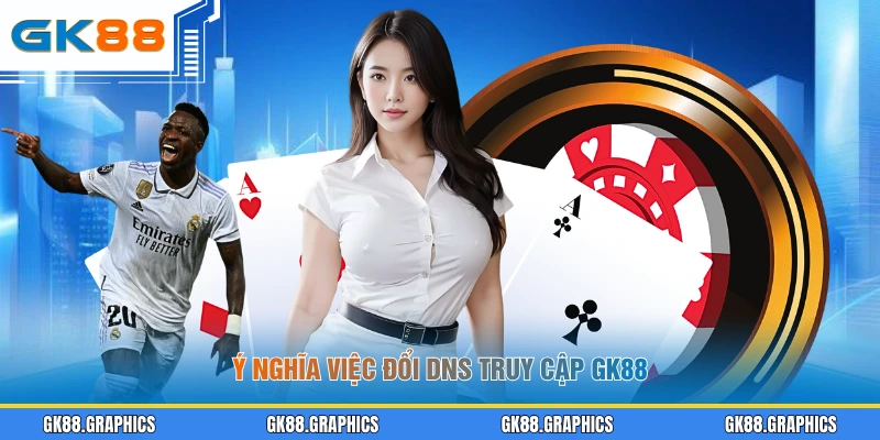 Ý nghĩa việc đổi DNS truy cập GK88